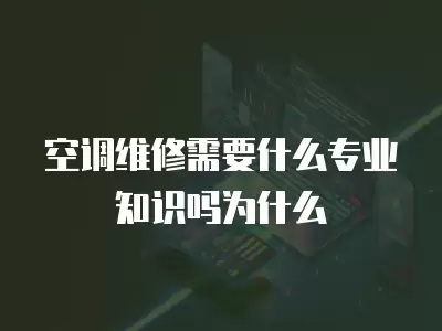 空调维修需要什么专业知识吗为什么