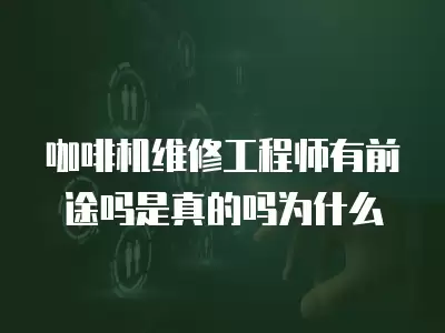 咖啡机维修工程师有前途吗是真的吗为什么