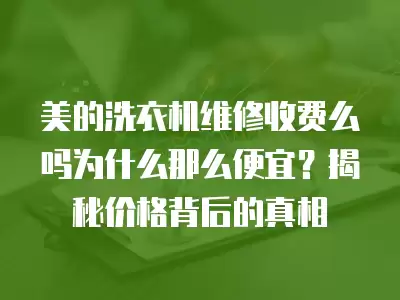 美的洗衣机维修收费么吗为什么那么便宜?揭秘价格背后的真相