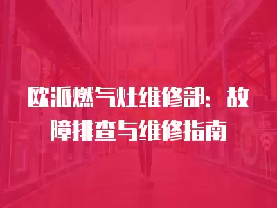 欧派燃气灶维修部：故障排查与维修指南