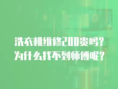 洗衣机维修200贵吗？为什么找不到师傅呢？