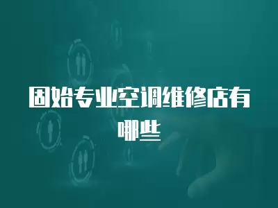 固始专业空调维修店有哪些