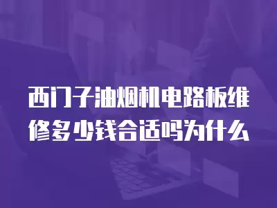 西门子油烟机维修电路板多少钱合适呢啊,西门子油烟机维修电路板多少钱合适呢