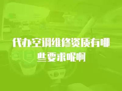 代办空调维修资质有哪些要求呢啊