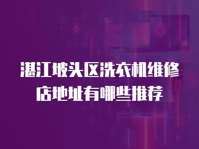 湛江坡头区洗衣机维修店地址有哪些推荐