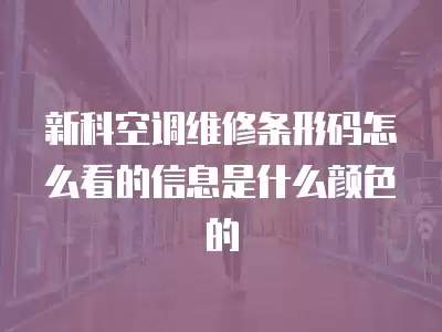 新科空调维修条形码怎么看的信息是什么颜色的