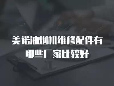 美诺油烟机维修配件有哪些厂家比较好