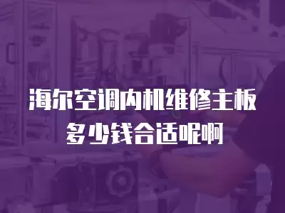 海尔空调内机维修主板多少钱合适呢啊