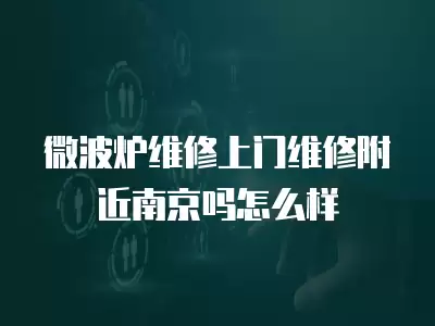 微波炉维修上门维修附近南京吗怎么样