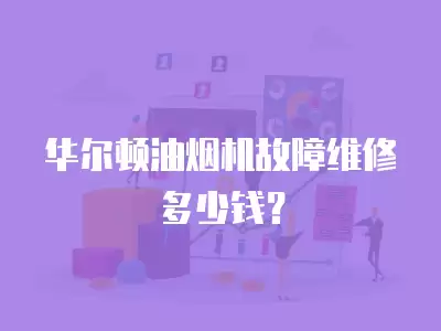 华尔顿油烟机故障维修多少钱？