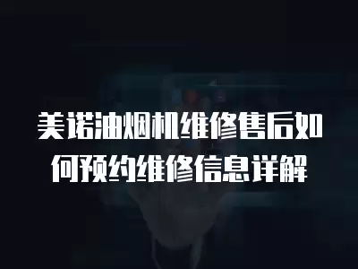 美诺油烟机维修售后如何预约维修信息详解