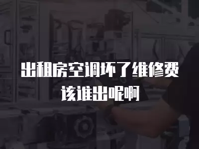出租房空调坏了维修费该谁出呢啊