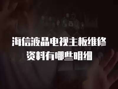 海信液晶电视主板维修资料有哪些明细