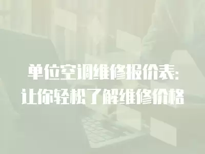 单位空调维修报价表：让你轻松了解维修价格