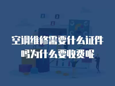 空调维修需要什么证件吗为什么要收费呢