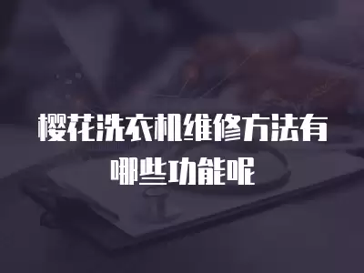 樱花洗衣机维修方法有哪些功能呢