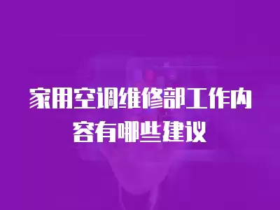 家用空调维修部工作内容有哪些建议