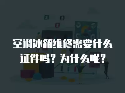 空调冰箱维修需要什么证件吗？为什么呢？