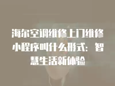 海尔空调维修上门维修小程序叫什么形式：智慧生活新体验