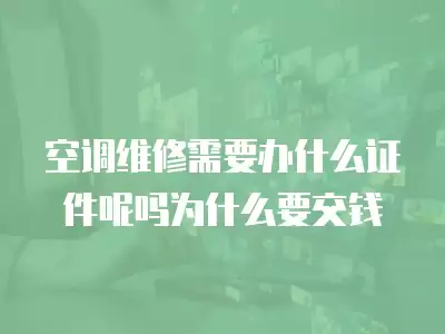 空调维修需要办什么证件呢吗为什么要交钱