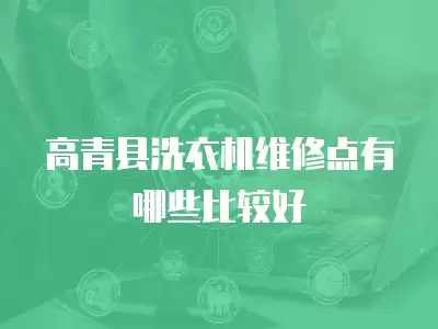 高青县洗衣机维修,高青县洗衣机维修指南