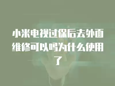 小米电视过保后去外面维修可以吗为什么使用了