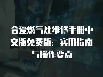 合爱燃气灶维修手册中文版免费版：实用指南与操作要点