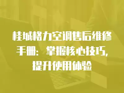 桂城格力空调售后维修手册：掌握核心技巧，提升使用体验