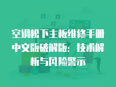 空调松下主板维修手册中文版破解版：技术解析与风险警示