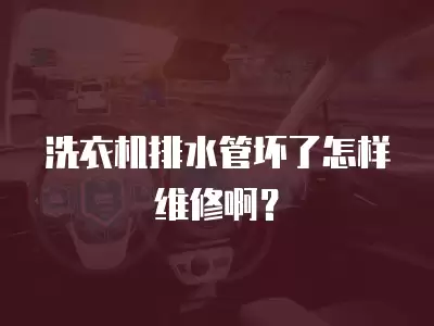 洗衣机排水管坏了怎样维修啊？