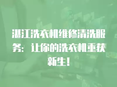 湛江洗衣机维修清洗服务：让你的洗衣机重获新生！