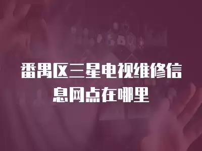 番禺区三星电视维修信息网点在哪里