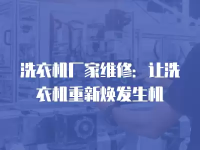 洗衣机厂家维修：让洗衣机重新焕发生机