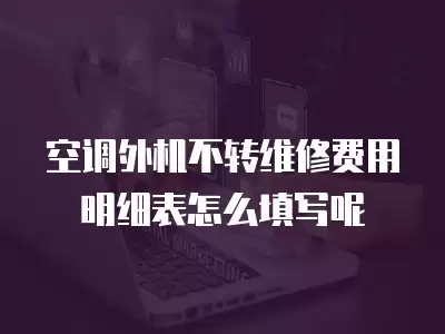 空调外机不转维修费用明细表怎么填写呢
