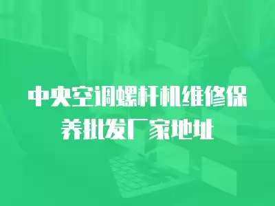 中央空调螺杆机维修保养批发厂家地址