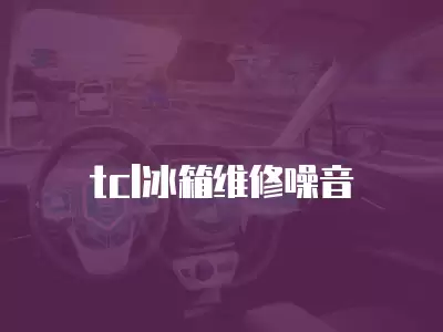 tcl冰箱维修噪音