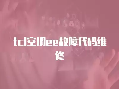 tcl空调ee故障代码维修