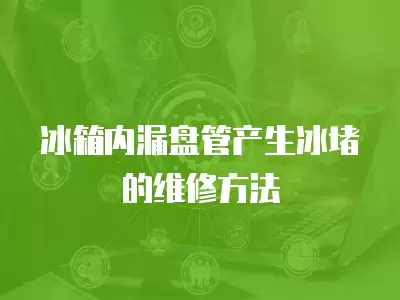 对开门冰箱内漏最快维修,对开门冰箱内漏最快维修方法