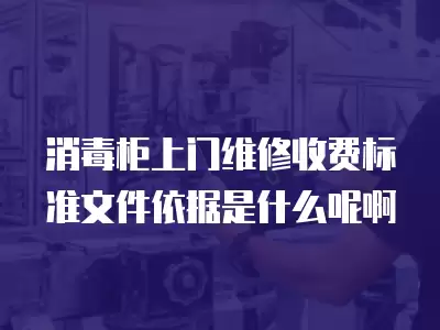 消毒柜上门维修收费标准文件依据是什么呢啊
