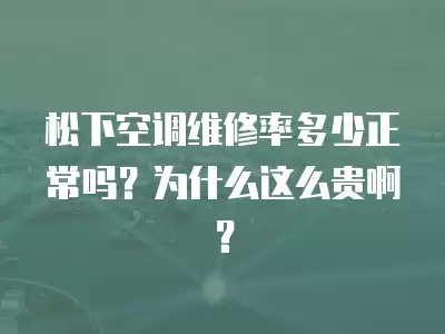 松下空调维修率多少正常吗？为什么这么贵啊？