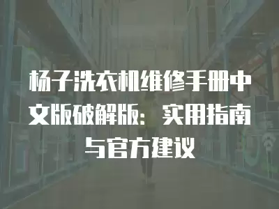杨子洗衣机维修手册中文版破解版：实用指南与官方建议