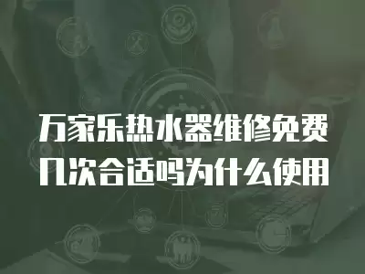 万家乐热水器维修免费几次合适吗为什么使用