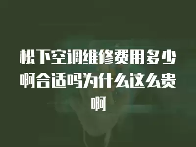松下空调维修费用多少啊合适吗为什么这么贵啊