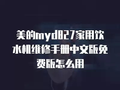 美的myd827家用饮水机维修手册中文版免费版怎么用