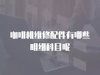 咖啡机维修配件有哪些明细科目呢