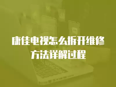 康佳电视怎么拆开维修方法详解过程