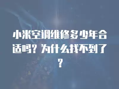 小米空调维修多少年合适吗？为什么找不到了？