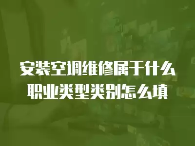 安装空调维修属于什么职业类型类别怎么填