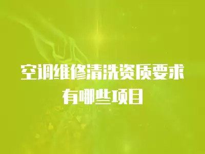 空调维修清洗资质要求有哪些项目