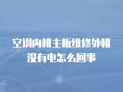空调内机主板维修外机没有电怎么回事